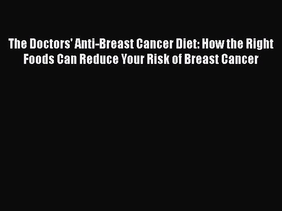 Read Books The Doctors' Anti-Breast Cancer Diet: How the Right Foods Can Reduce Your Risk of