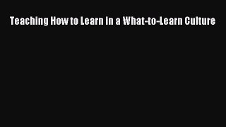 Read Book Teaching How to Learn in a What-to-Learn Culture E-Book Free