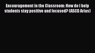 Read Book Encouragement in the Classroom: How do I help students stay positive and focused?