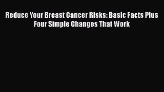 Read Books Reduce Your Breast Cancer Risks: Basic Facts Plus Four Simple Changes That Work