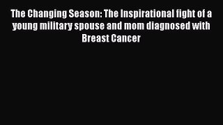 Read Books The Changing Season: The Inspirational fight of a young military spouse and mom
