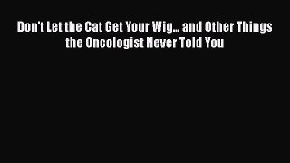 Read Books Don't Let the Cat Get Your Wig... and Other Things the Oncologist Never Told You