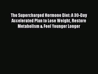 Read Books The Supercharged Hormone Diet: A 30-Day Accelerated Plan to Lose Weight Restore