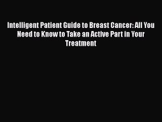 Read Books Intelligent Patient Guide to Breast Cancer: All You Need to Know to Take an Active