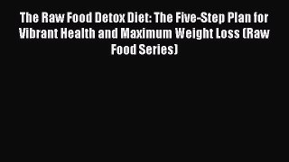 Read Books The Raw Food Detox Diet: The Five-Step Plan for Vibrant Health and Maximum Weight