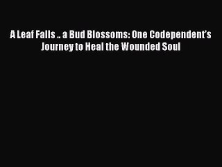 Read Books A Leaf Falls .. a Bud Blossoms: One Codependent's Journey to Heal the Wounded Soul