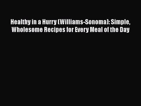 Read Books Healthy in a Hurry (Williams-Sonoma): Simple Wholesome Recipes for Every Meal of