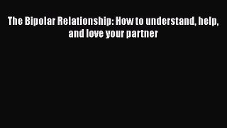Read Books The Bipolar Relationship: How to understand help and love your partner ebook textbooks