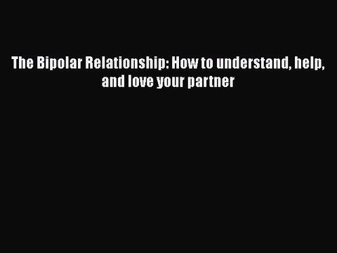 Read Books The Bipolar Relationship: How to understand help and love your partner ebook textbooks