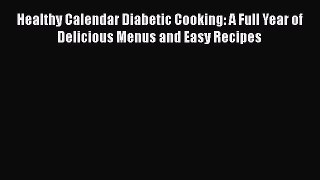 Read Books Healthy Calendar Diabetic Cooking: A Full Year of Delicious Menus and Easy Recipes