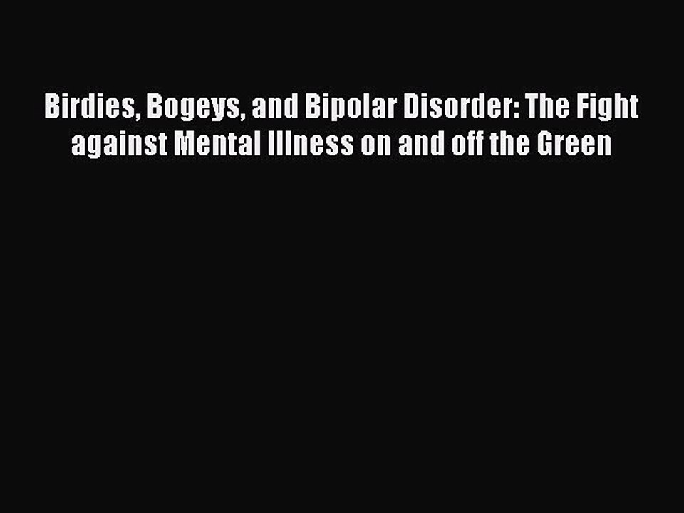 Read Books Birdies Bogeys and Bipolar Disorder: The Fight against Mental Illness on and off
