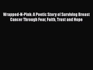 Read Books Wrapped-N-Pink: A Poetic Story of Surviving Breast Cancer Through Fear Faith Trust