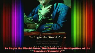 Free Full PDF Downlaod  To Begin the World Anew The Genius and Ambiguities of the American Founders Full Free