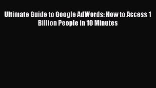 Read Ultimate Guide to Google AdWords: How to Access 1 Billion People in 10 Minutes Ebook Free