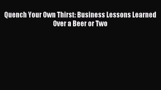 Read Quench Your Own Thirst: Business Lessons Learned Over a Beer or Two Ebook Free