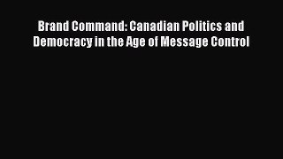 Read Brand Command: Canadian Politics and Democracy in the Age of Message Control Ebook Free