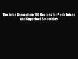 Read Books The Juice Generation: 100 Recipes for Fresh Juices and Superfood Smoothies E-Book