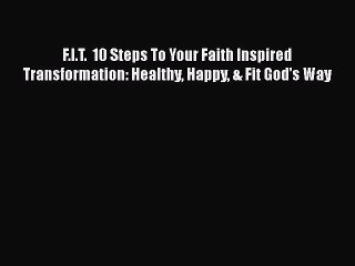 Read Books F.I.T.  10 Steps To Your Faith Inspired Transformation: Healthy Happy & Fit God's