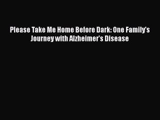 Download Books Please Take Me Home Before Dark: One Family's Journey with Alzheimer's Disease