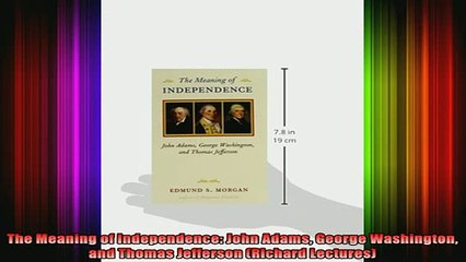 READ book  The Meaning of Independence John Adams George Washington and Thomas Jefferson Richard Full EBook