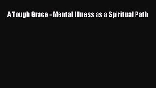 Read Books A Tough Grace - Mental Illness as a Spiritual Path ebook textbooks
