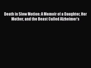 Read Books Death in Slow Motion: A Memoir of a Daughter Her Mother and the Beast Called Alzheimer's