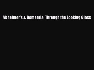 Read Books Alzheimer's & Dementia: Through the Looking Glass E-Book Download