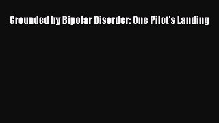 Read Books Grounded by Bipolar Disorder: One Pilot's Landing PDF Online