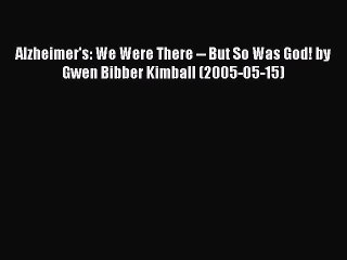 Read Books Alzheimer's: We Were There -- But So Was God! by Gwen Bibber Kimball (2005-05-15)