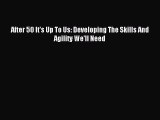 Read After 50 It's Up To Us: Developing The Skills And Agility We'll Need Ebook Free
