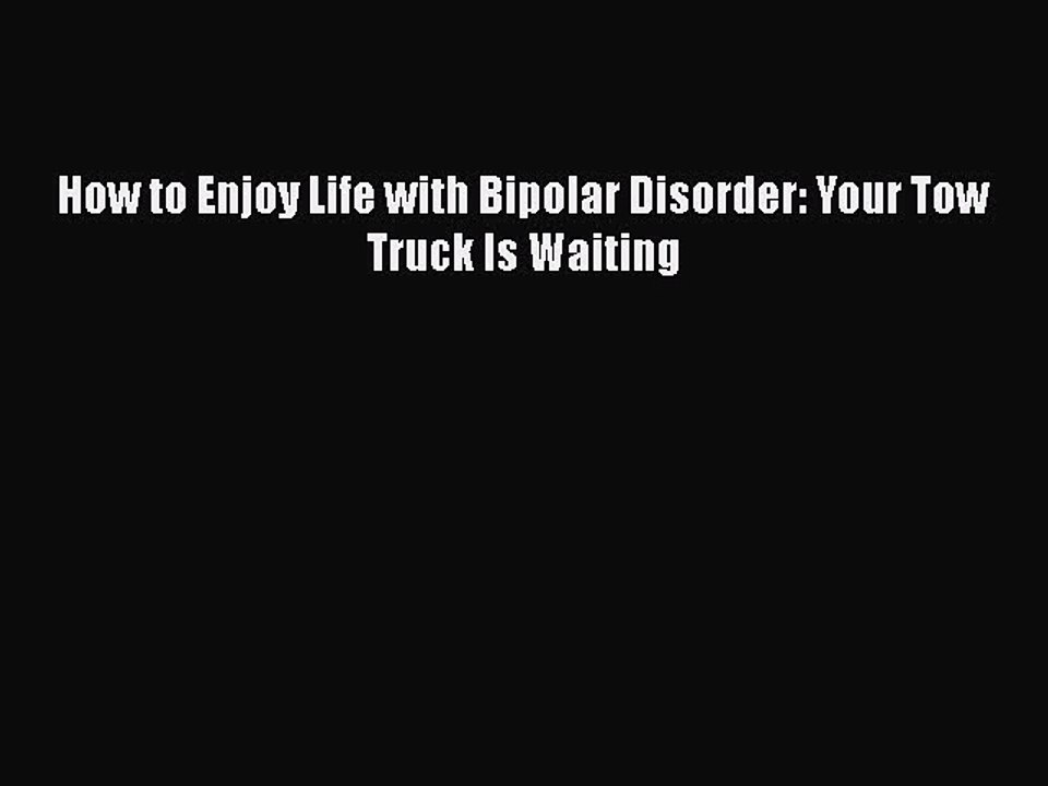 Download Books How to Enjoy Life with Bipolar Disorder: Your Tow Truck Is Waiting Ebook PDF