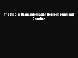 Download Books The Bipolar Brain: Integrating Neuroimaging and Genetics E-Book Free