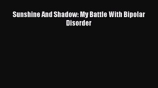 Download Books Sunshine And Shadow: My Battle With Bipolar Disorder E-Book Free