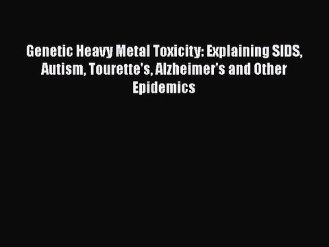 Read Books Genetic Heavy Metal Toxicity: Explaining SIDS Autism Tourette's Alzheimer's and