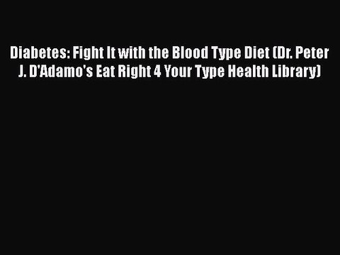 Read Books Diabetes: Fight It with the Blood Type Diet (Dr. Peter J. D'Adamo's Eat Right 4