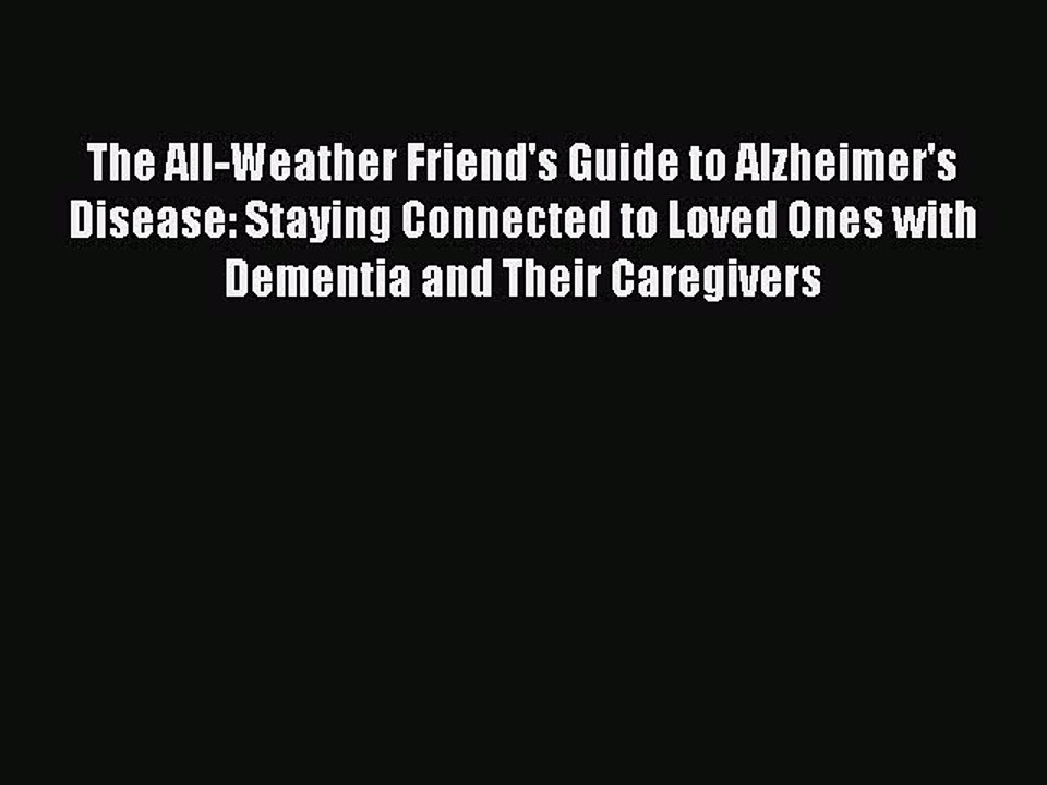 Read Books The All-Weather Friend's Guide to Alzheimer's Disease: Staying Connected to Loved
