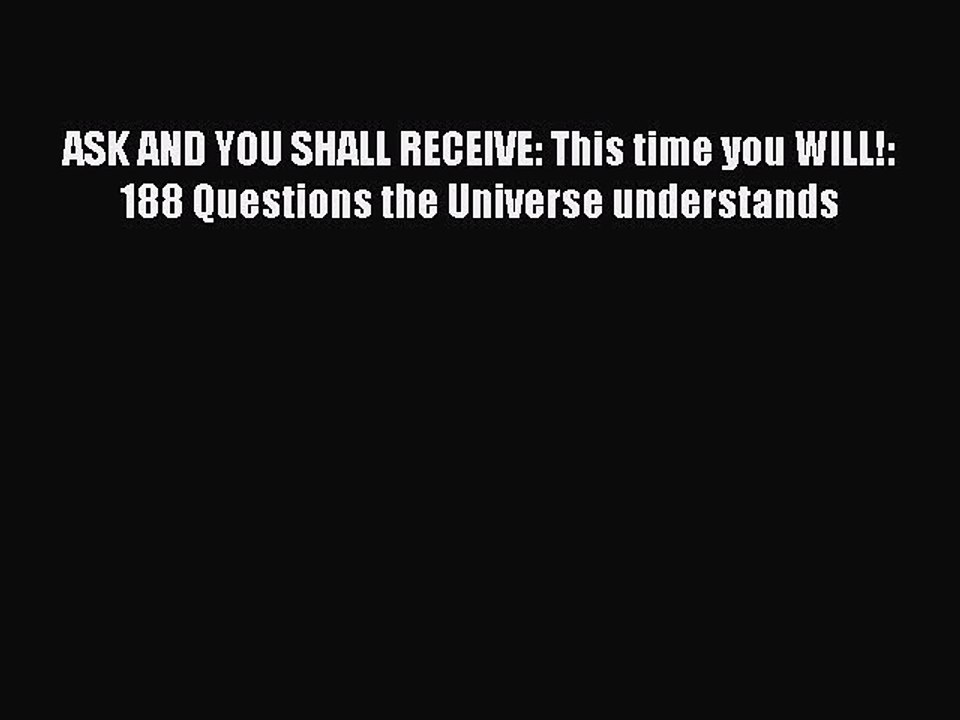 Read Books ASK AND YOU SHALL RECEIVE: This time you WILL!: 188 Questions the Universe understands