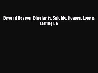 Read Books Beyond Reason: Bipolarity Suicide Heaven Love & Letting Go Ebook PDF