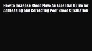 Read How to Increase Blood Flow: An Essential Guide for Addressing and Correcting Poor Blood