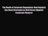 Download The Death of Corporate Reputation: How Integrity Has Been Destroyed on Wall Street