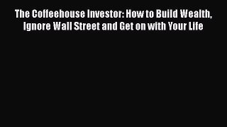 Download The Coffeehouse Investor: How to Build Wealth Ignore Wall Street and Get on with Your