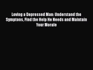 Read Books Loving a Depressed Man: Understand the Symptons Find the Help He Needs and Maintain