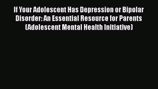 Read Books If Your Adolescent Has Depression or Bipolar Disorder: An Essential Resource for