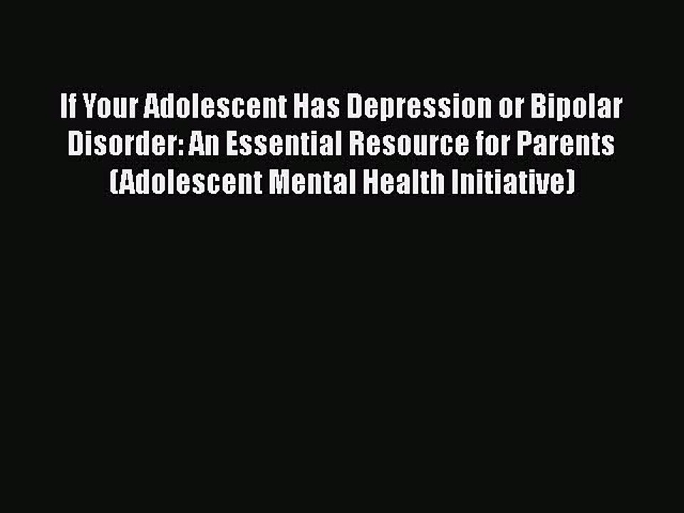Read Books If Your Adolescent Has Depression or Bipolar Disorder: An Essential Resource for