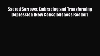 Read Books Sacred Sorrows: Embracing and Transforming Depression (New Consciousness Reader)