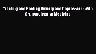 Read Books Treating and Beating Anxiety and Depression: With Orthomolecular Medicine ebook