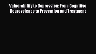 Read Books Vulnerability to Depression: From Cognitive Neuroscience to Prevention and Treatment