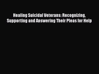 Download Books Healing Suicidal Veterans: Recognizing Supporting and Answering Their Pleas