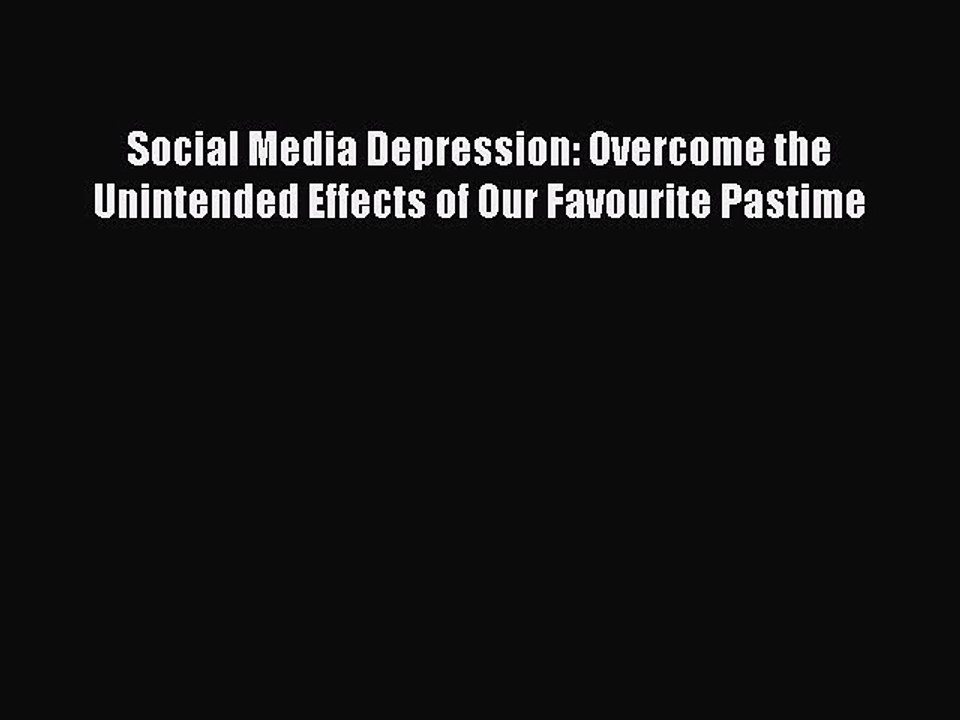 Read Books Social Media Depression: Overcome the Unintended Effects of Our Favourite Pastime
