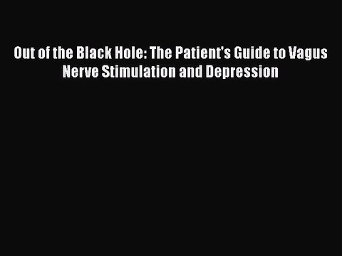 Download Books Out of the Black Hole: The Patient's Guide to Vagus Nerve Stimulation and Depression